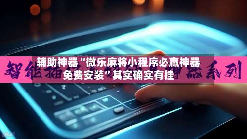 辅助神器“微乐麻将小程序必赢神器免费安装”其实确实有挂-第3张图片