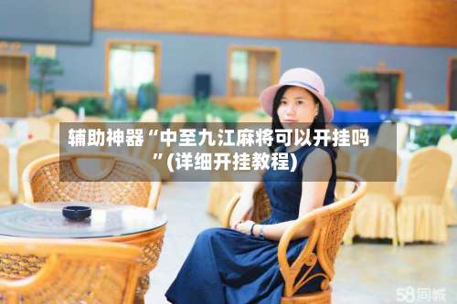 辅助神器“中至九江麻将可以开挂吗	”(详细开挂教程)-第1张图片