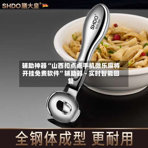 辅助神器“山西扣点点手机微乐麻将开挂免费软件”辅助器 - 实时智能回复-第3张图片