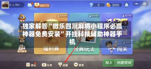 独家解答“微乐四川麻将小程序必赢神器免费安装”开挂科技辅助神器手机-第1张图片