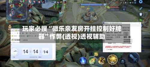 玩家必搜“微乐亲友房开挂控制好牌器”作弊(透视)透视辅助-第1张图片