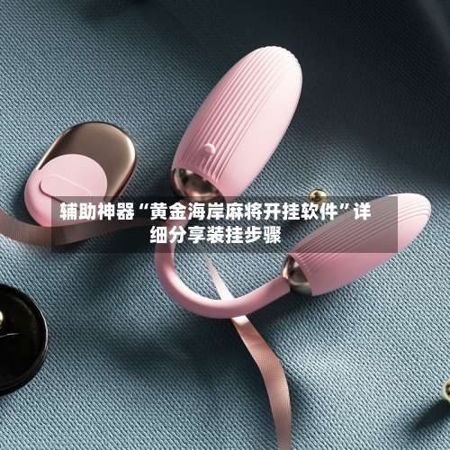 辅助神器“黄金海岸麻将开挂软件”详细分享装挂步骤-第1张图片