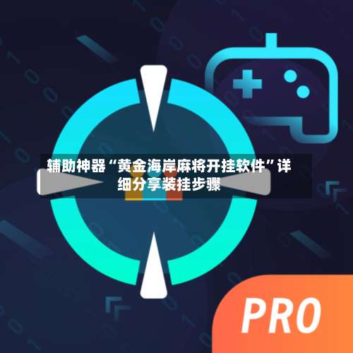 辅助神器“黄金海岸麻将开挂软件	”详细分享装挂步骤-第2张图片