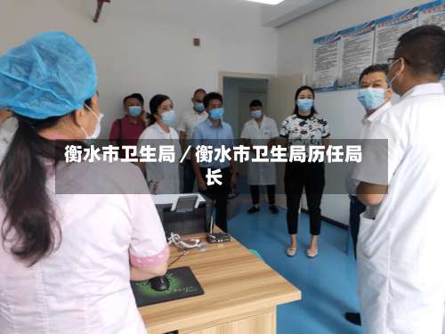 衡水市卫生局／衡水市卫生局历任局长-第1张图片