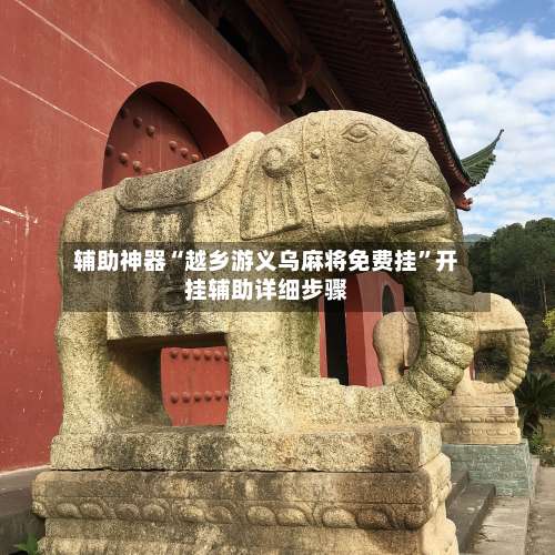 辅助神器“越乡游义乌麻将免费挂	”开挂辅助详细步骤-第1张图片