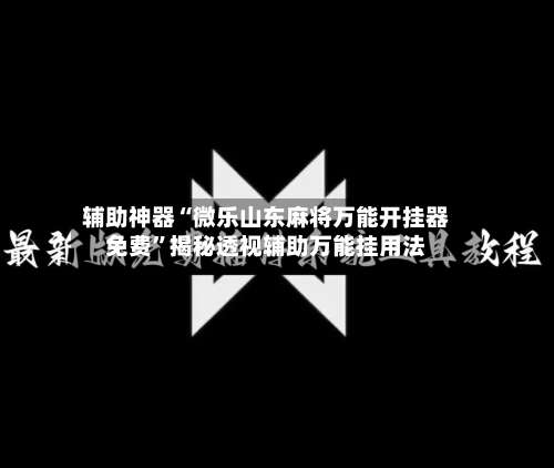 辅助神器“微乐山东麻将万能开挂器免费	”揭秘透视辅助万能挂用法-第2张图片