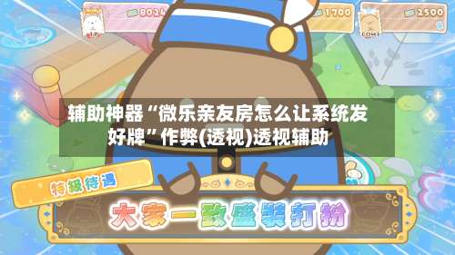 辅助神器“微乐亲友房怎么让系统发好牌	”作弊(透视)透视辅助-第2张图片