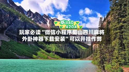 玩家必读“微信小程序蜀山四川麻将外卦神器下载安装”可以开挂作弊-第1张图片