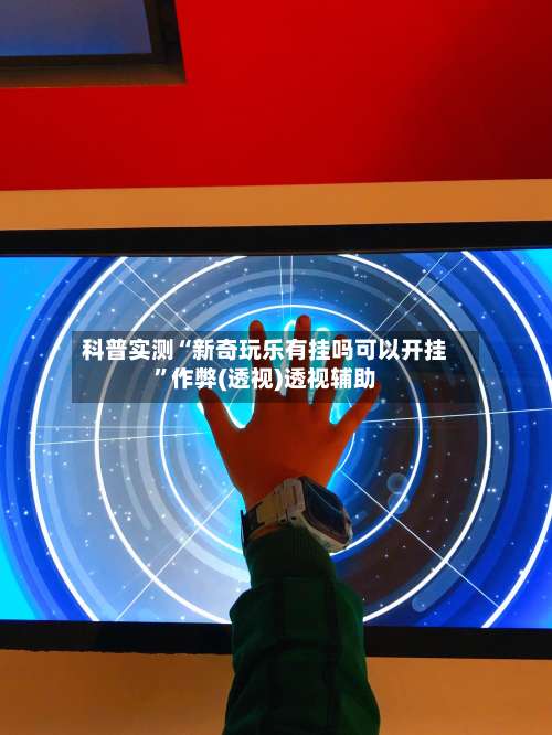 科普实测“新奇玩乐有挂吗可以开挂”作弊(透视)透视辅助-第2张图片