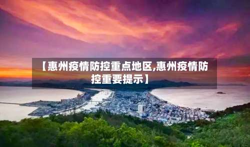 【惠州疫情防控重点地区,惠州疫情防控重要提示】-第1张图片