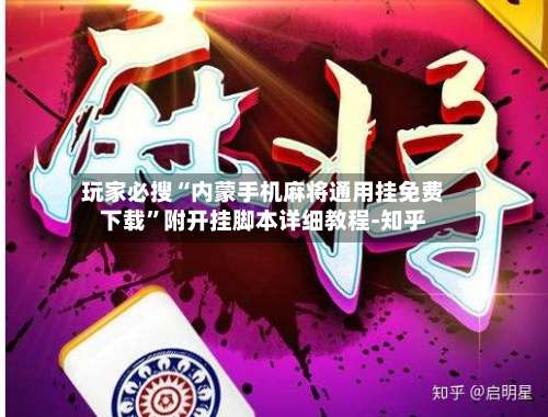 玩家必搜“内蒙手机麻将通用挂免费下载”附开挂脚本详细教程-知乎-第3张图片