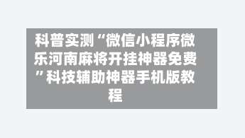 科普实测“微信小程序微乐河南麻将开挂神器免费	”科技辅助神器手机版教程-第1张图片