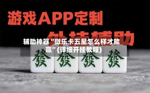 辅助神器“微乐卡五星怎么样才能赢	”(详细开挂教程)-第1张图片