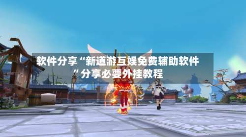 软件分享“新道游互娱免费辅助软件	”分享必要外挂教程-第1张图片