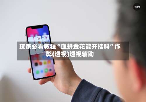 玩家必看教程“血拼金花能开挂吗”作弊(透视)透视辅助-第3张图片