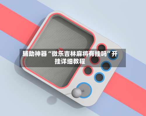 辅助神器“微乐吉林麻将有挂吗”开挂详细教程-第2张图片