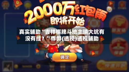 真实辅助“吉祥棋牌斗地主填大坑有没有挂？	”作弊(透视)透视辅助-第1张图片