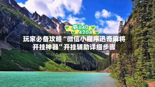玩家必备攻略“微信小程序迅奇麻将开挂神器”开挂辅助详细步骤-第1张图片