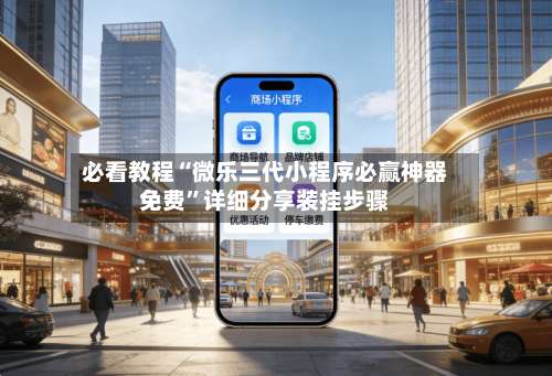 必看教程“微乐三代小程序必赢神器免费”详细分享装挂步骤-第3张图片