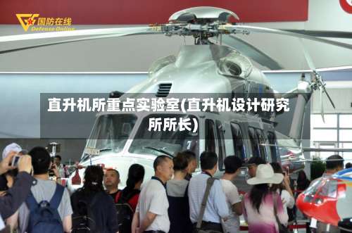 直升机所重点实验室(直升机设计研究所所长)-第2张图片