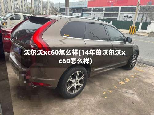 沃尔沃xc60怎么样(14年的沃尔沃xc60怎么样)-第1张图片
