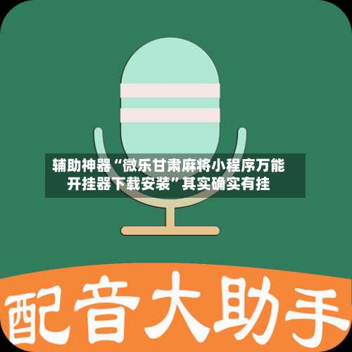 辅助神器“微乐甘肃麻将小程序万能开挂器下载安装”其实确实有挂-第2张图片