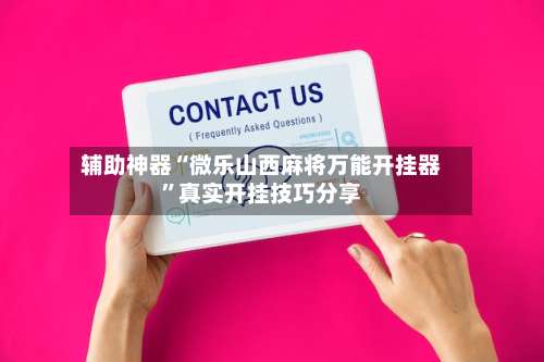 辅助神器“微乐山西麻将万能开挂器	”真实开挂技巧分享-第1张图片