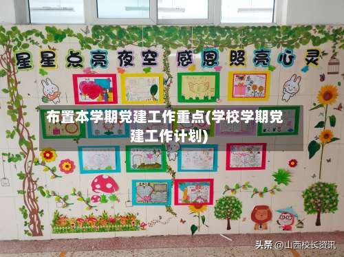 布置本学期党建工作重点(学校学期党建工作计划)-第2张图片