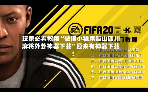 玩家必看教程“微信小程序蜀山四川麻将外卦神器下载	”原来有神器下载!-第1张图片