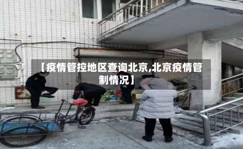 【疫情管控地区查询北京,北京疫情管制情况】-第3张图片