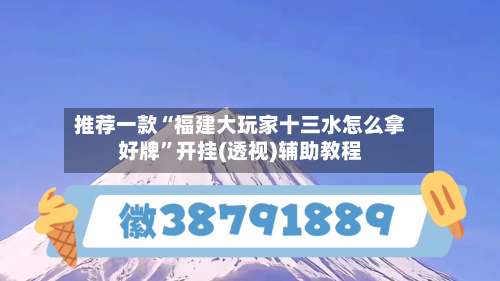 推荐一款“福建大玩家十三水怎么拿好牌	”开挂(透视)辅助教程-第1张图片