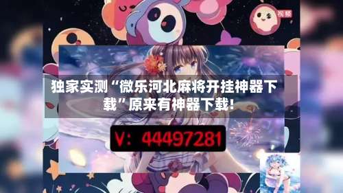独家实测“微乐河北麻将开挂神器下载”原来有神器下载!-第1张图片
