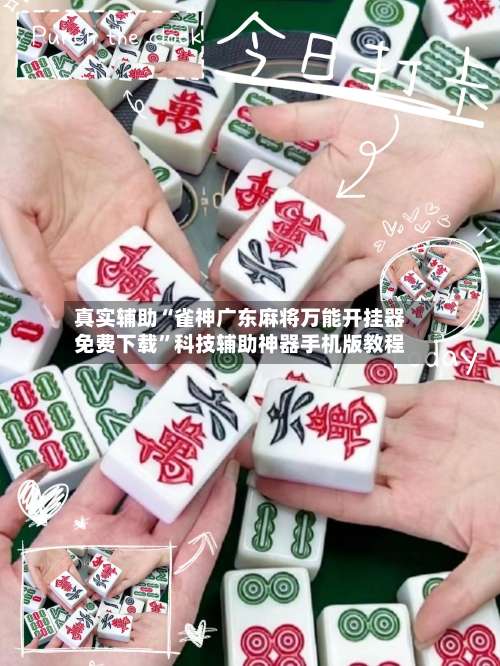 真实辅助“雀神广东麻将万能开挂器免费下载	”科技辅助神器手机版教程-第1张图片