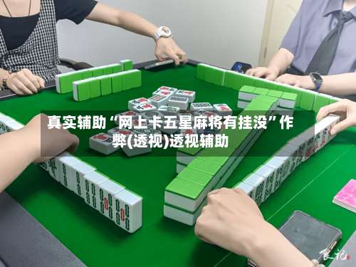 真实辅助“网上卡五星麻将有挂没	”作弊(透视)透视辅助-第1张图片