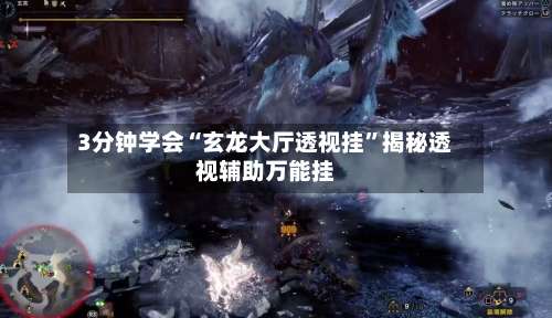 3分钟学会“玄龙大厅透视挂	”揭秘透视辅助万能挂-第1张图片