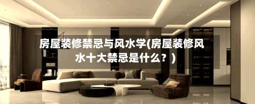 房屋装修禁忌与风水学(房屋装修风水十大禁忌是什么？)-第2张图片