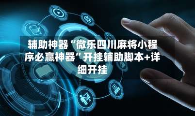 辅助神器“微乐四川麻将小程序必赢神器”开挂辅助脚本+详细开挂-第3张图片