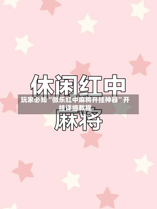玩家必知“微乐红中麻将开挂神器”开挂详细教程-第1张图片