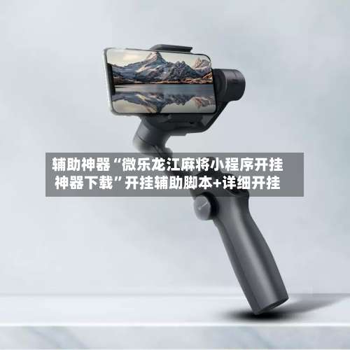 辅助神器“微乐龙江麻将小程序开挂神器下载”开挂辅助脚本+详细开挂-第1张图片