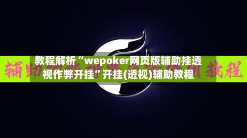 教程解析“wepoker网页版辅助挂透视作弊开挂”开挂(透视)辅助教程-第1张图片