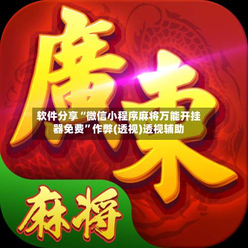 软件分享“微信小程序麻将万能开挂器免费	”作弊(透视)透视辅助-第2张图片