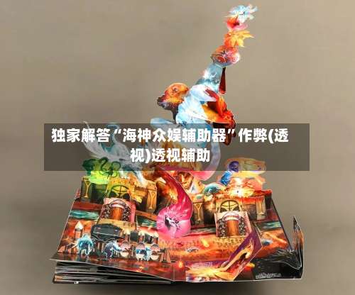 独家解答“海神众娱辅助器”作弊(透视)透视辅助-第1张图片