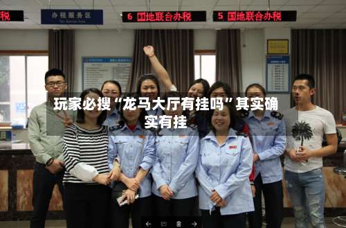 玩家必搜“龙马大厅有挂吗”其实确实有挂-第1张图片