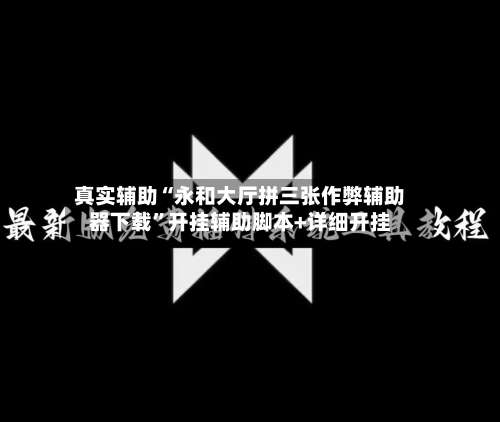 真实辅助“永和大厅拼三张作弊辅助器下载”开挂辅助脚本+详细开挂-第1张图片