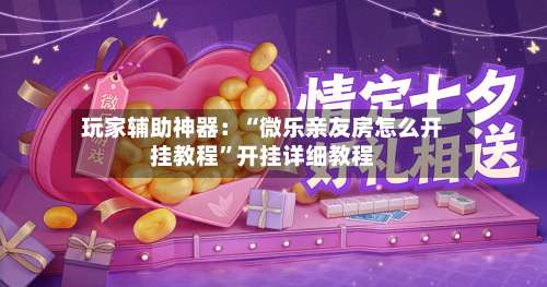 玩家辅助神器：“微乐亲友房怎么开挂教程”开挂详细教程-第3张图片