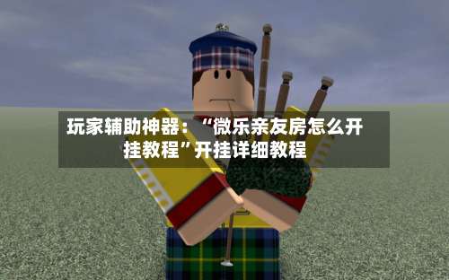 玩家辅助神器：“微乐亲友房怎么开挂教程	”开挂详细教程-第2张图片