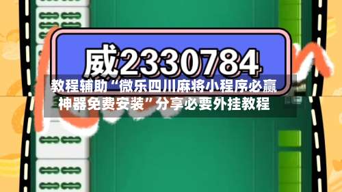 教程辅助“微乐四川麻将小程序必赢神器免费安装	”分享必要外挂教程-第1张图片