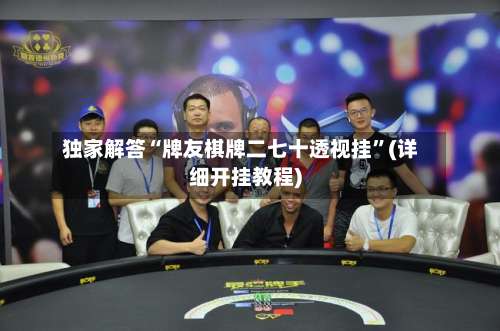 独家解答“牌友棋牌二七十透视挂”(详细开挂教程)-第1张图片