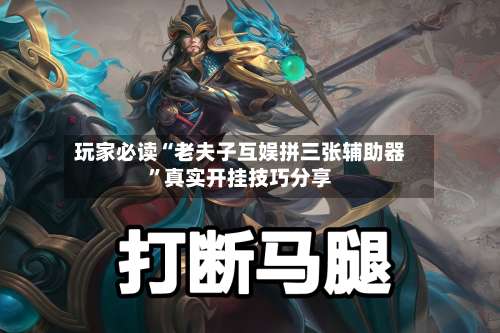 玩家必读“老夫子互娱拼三张辅助器	”真实开挂技巧分享-第2张图片