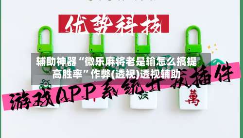 辅助神器“微乐麻将老是输怎么搞提高胜率	”作弊(透视)透视辅助-第2张图片